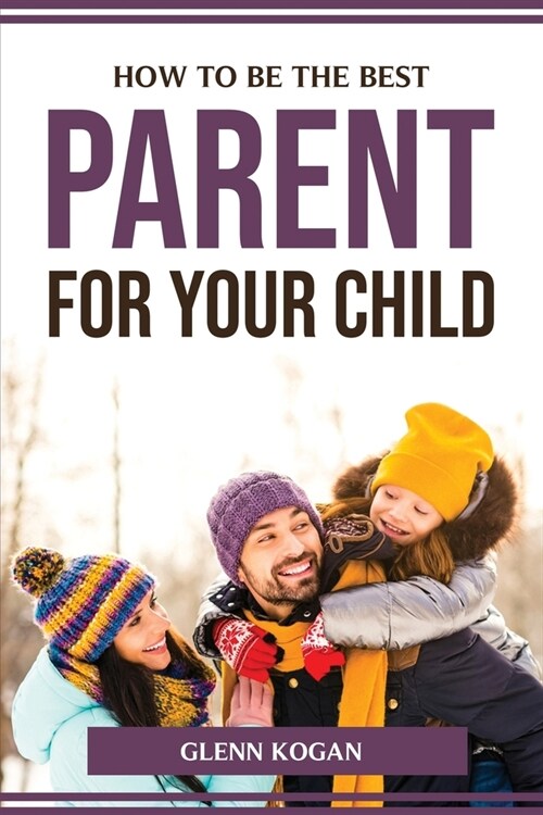 How to Be the Best Parent for Your Child (Paperback)