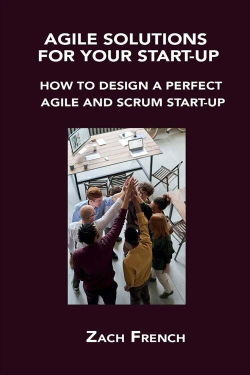 Agile Solutions for Your Start-Up: How to Design a Perfect Agile and Scrum Start-Up (Paperback)