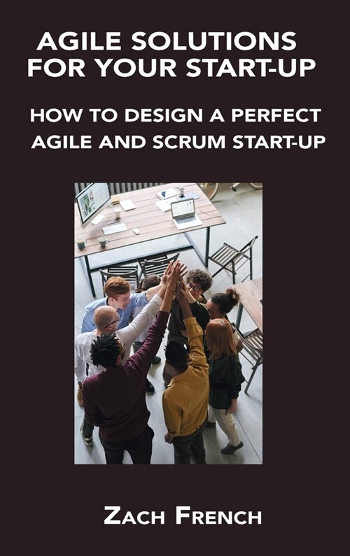 Agile Solutions for Your Start-Up: How to Design a Perfect Agile and Scrum Start-Up (Hardcover)