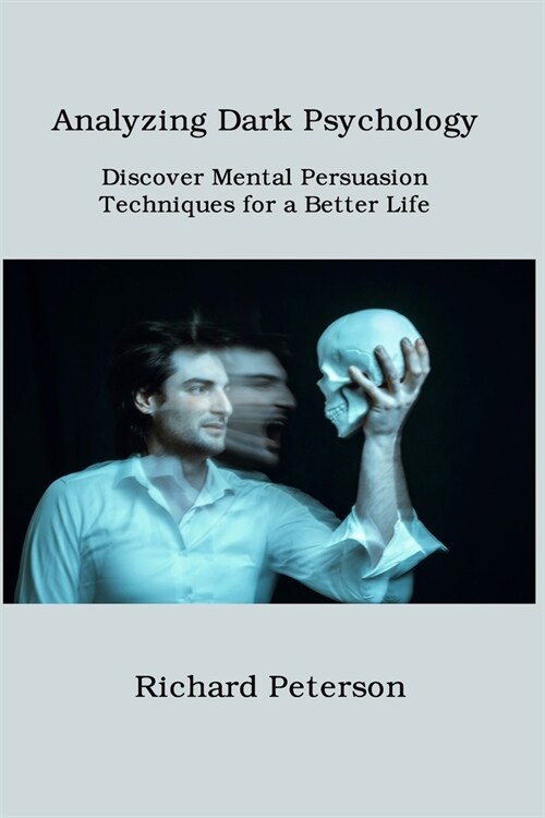 Analyzing Dark Psychology: Discover Mental Persuasion Techniques for a Better Life (Paperback)