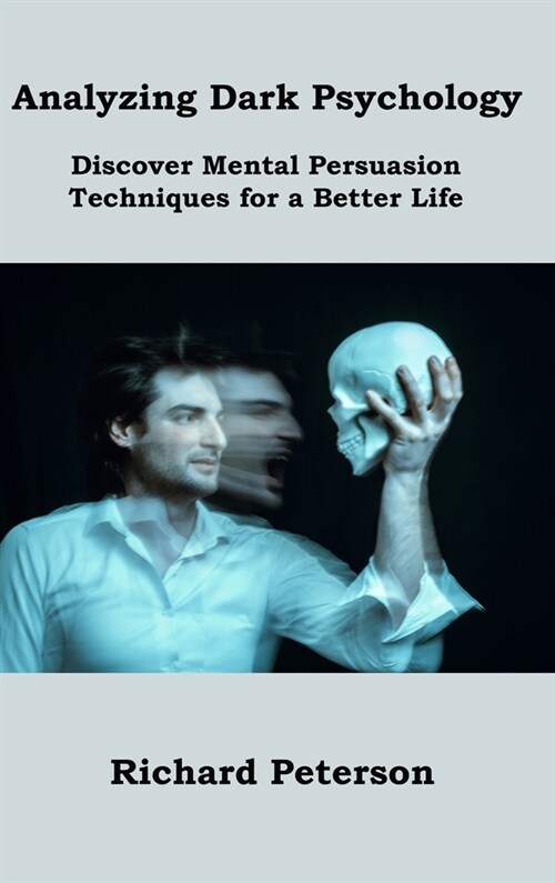 Analyzing Dark Psychology: Discover Mental Persuasion Techniques for a Better Life (Hardcover)