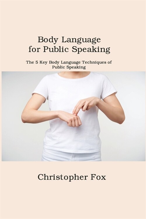 Body Language for Public Speaking: The 5 Key Body Language Techniques of Public Speaking (Paperback)