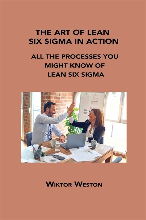 The Art of Lean Six SIGMA in Action: All the Processes You Might Know of Lean Six SIGMA (Paperback)