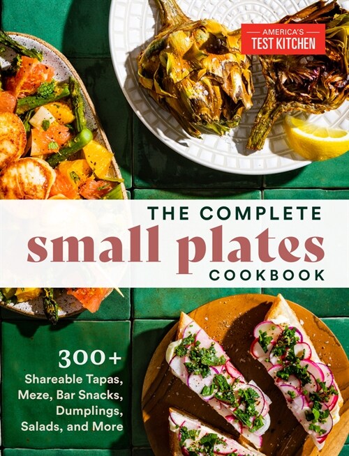 The Complete Small Plates Cookbook: 300+ Shareable Tapas, Meze, Bar Snacks, Dumplings, Salads, and More (Paperback)