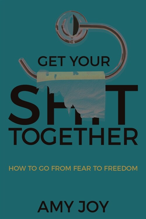 Get Your Shit Together: How to Go from Fear to Freedom (Hardcover)