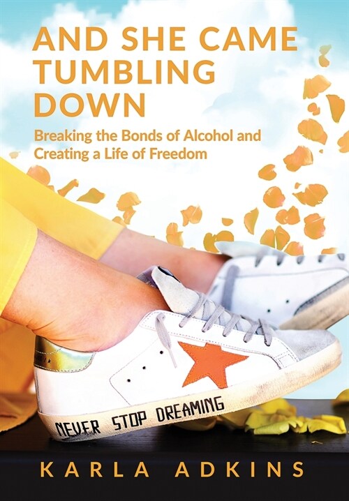 And She Came Tumbling Down: Breaking the Bonds of Alcohol and Creating a Life of Freedom (Hardcover)