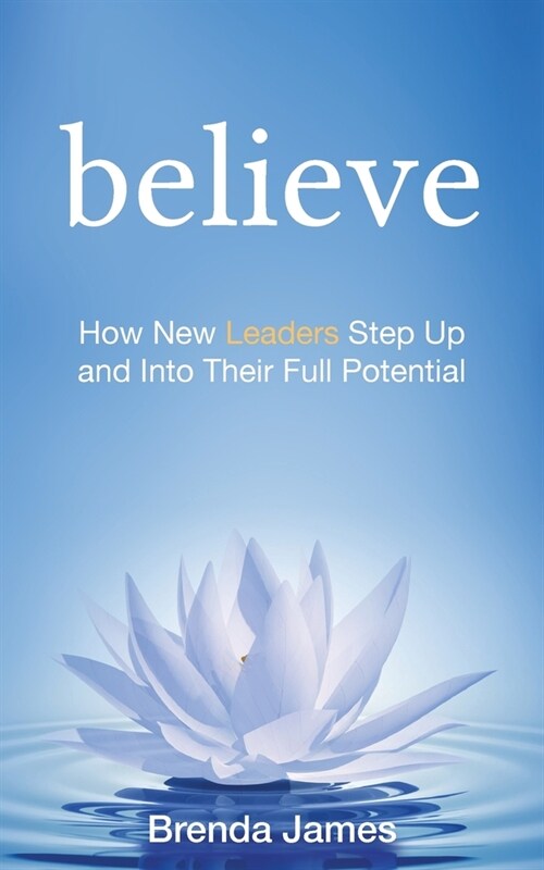 Believe: How New Leaders Step Up and Into Their Full Potential (Paperback)