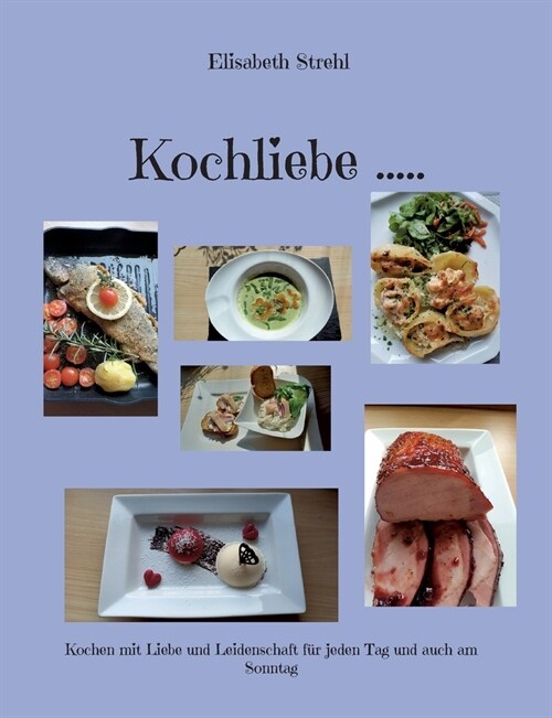 Kochliebe .....: Kochen mit Liebe und Leidenschaft f? jeden Tag und auch am Sonntag (Paperback)