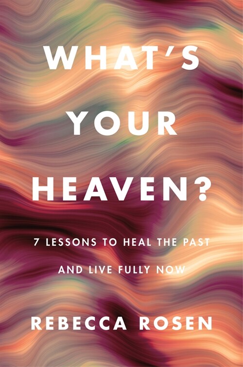 Whats Your Heaven?: 7 Lessons to Heal the Past and Live Fully Now (Hardcover)