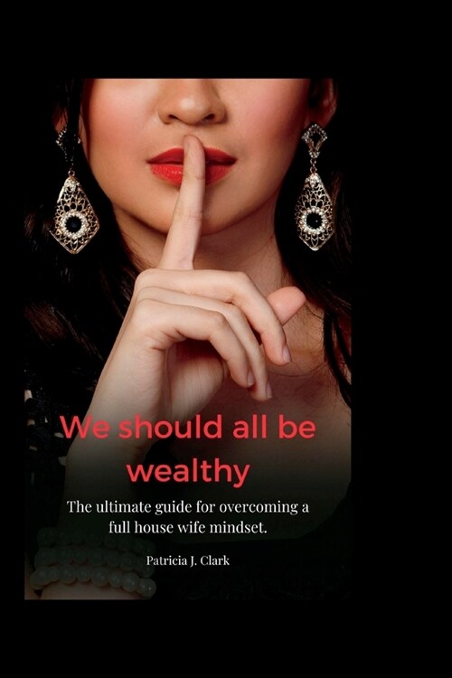 we should all be wealthy: The ultimate guide for overcoming a full house wife mindset. (Paperback)