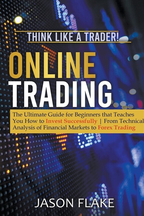 Online Trading: The Ultimate Guide for Beginners that Teaches You How to Invest Successfully From Technical Analysis of Financial Mark (Paperback)