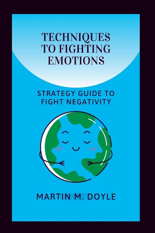 Techniques to Fighting Emotions: Strategy Guide To Fight Negativity (Paperback)