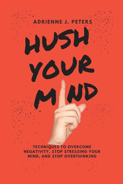 Hush Your Mind: Techniques to Overcome Negativity, Stop stressing your Mind, And stop Overthinking (Paperback)