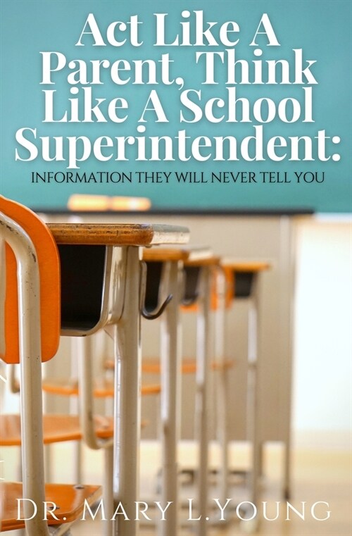 Act Like A Parent, Think Like A School Superintendent: Information They Will Never Tell You (Paperback)