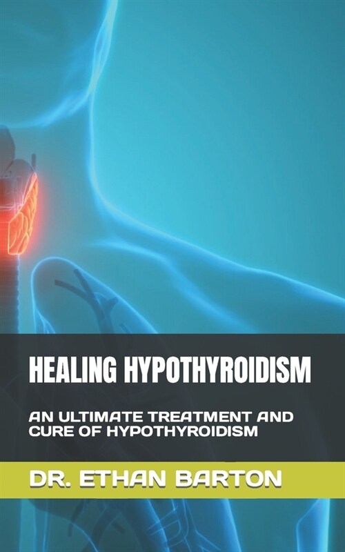 Healing Hypothyroidism: An Ultimate Treatment and Cure of Hypothyroidism (Paperback)