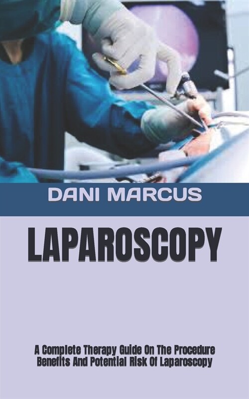 Laparoscopy: A Complete Therapy Guide On The Procedure Benefits And Potential Risk Of Laparoscopy (Paperback)