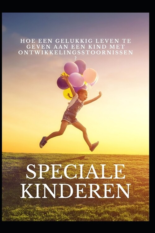 Speciale kinderen: Hoe een gelukkig leven te geven aan een kind met ontwikkelingsstoornissen? (Paperback)