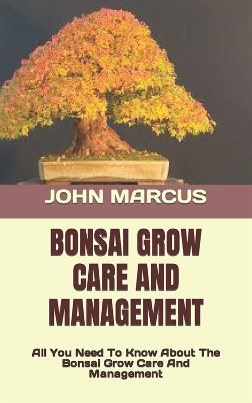 Bonsai Grow Care and Management: All You Need To Know About The Bonsai Grow Care And Management (Paperback)