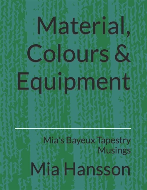 Material, Colours & Equipment: Mias Bayeux Tapestry Musings (Paperback)