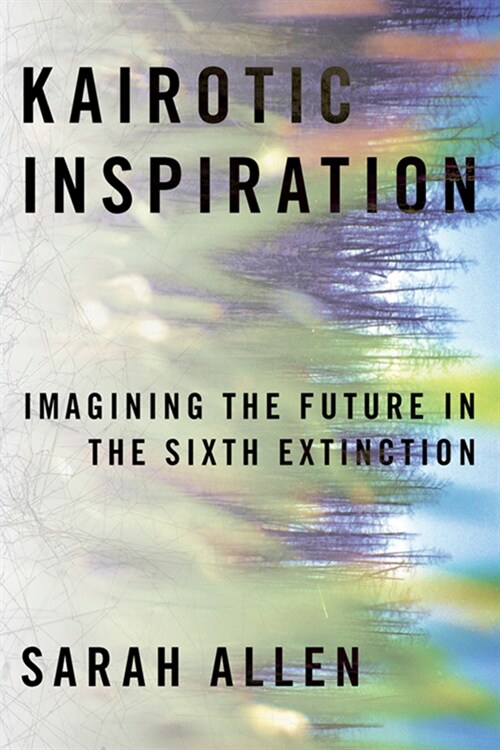 Kairotic Inspiration: Imagining the Future in the Sixth Extinction (Hardcover)