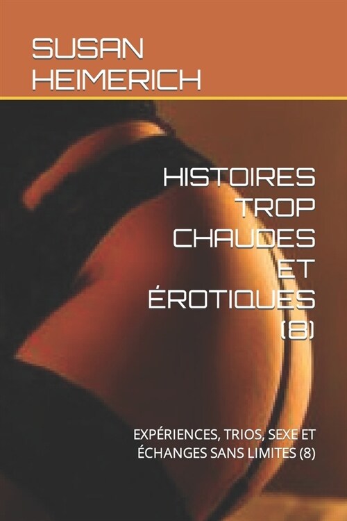 Histoires Trop Chaudes Et ?otiques (8): Exp?iences, Trios, Sexe Et ?hanges Sans Limites (8) (Paperback)