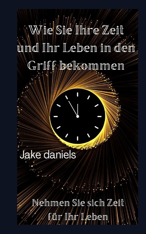 Wie Sie Ihre Zeit und Ihr Leben in den Griff bekommen: Nehmen Sie sich Zeit f? Ihr Leben (Paperback)