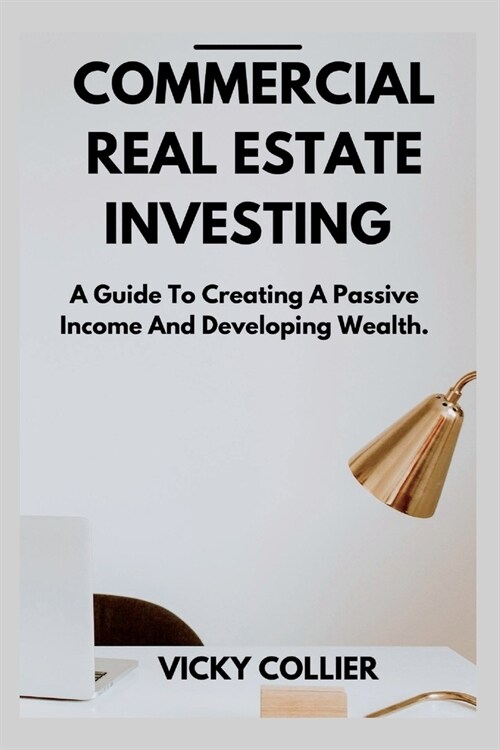 Commercial Real Estate Investing: A guide to creating a passive income and developing wealth. (Paperback)