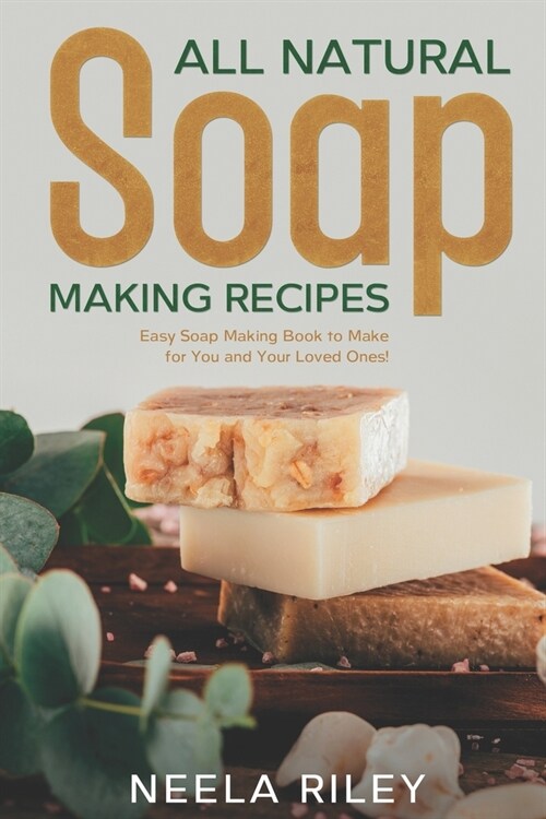 All Natural Soap Making Recipes: Easy Soap Making Book to Make for You and Your Loved Ones! (Paperback)