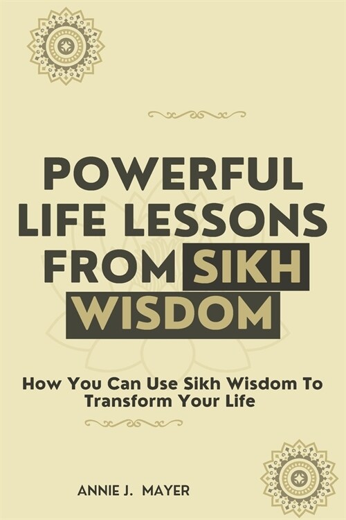 Powerful Life Lessons From Sikh Wisdom: How You Can Use Sikh Wisdom To Transform Your Life (Paperback)