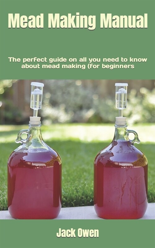 Mead Making Manual: The perfect guide on all you need to know about mead making (for beginners (Paperback)