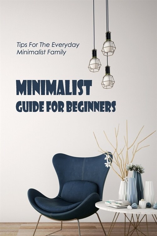 Minimalist Guide For Beginners: Tips For The Everyday Minimalist Family: Minimalist Guide For You (Paperback)