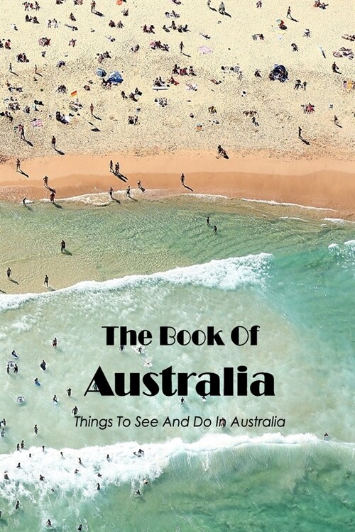 The Book Of Australia: Things To See And Do In Australia: The Book Of Australia For You (Paperback)