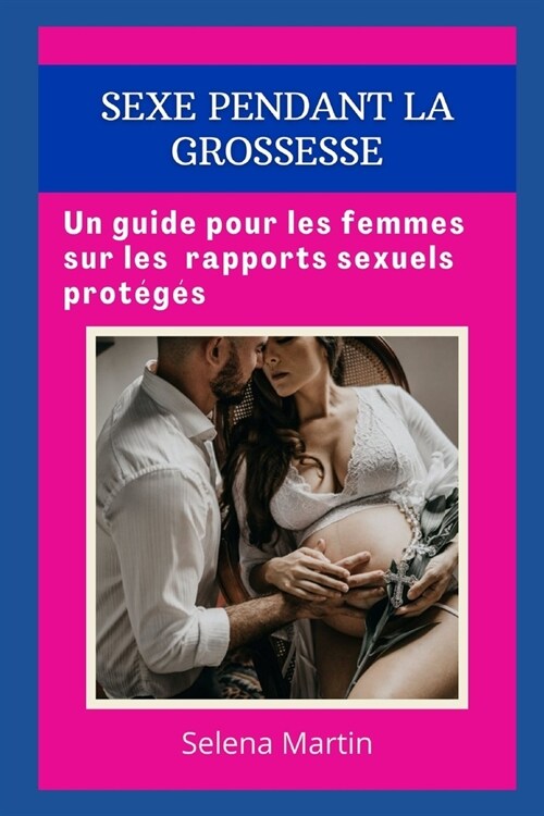 Sexe Pendant La Grossesse: Un guide pour les femmes sur les rapports sexuels prot?? (Paperback)