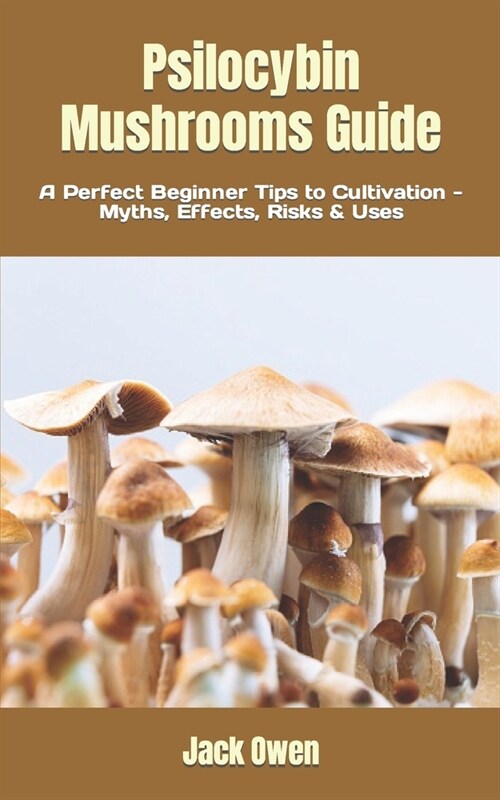 Psilocybin Mushrooms Guide: A Perfect Beginner Tips to Cultivation - Myths, Effects, Risks & Uses (Paperback)