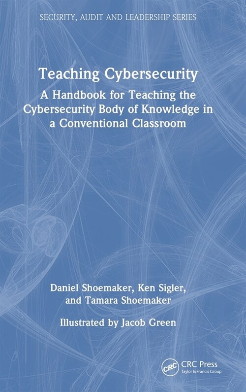 Teaching Cybersecurity : A Handbook for Teaching the Cybersecurity Body of Knowledge in a Conventional Classroom (Hardcover)