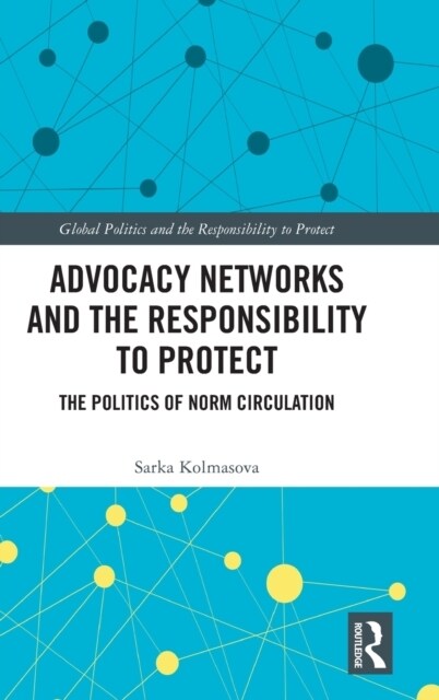 Advocacy Networks and the Responsibility to Protect : The Politics of Norm Circulation (Hardcover)