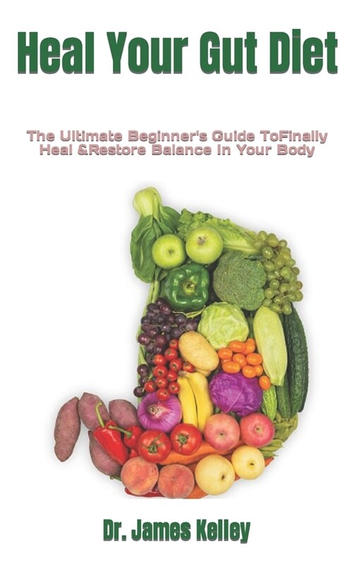 Heal Your Gut Diet: The Ultimate Beginners Guide ToFinally Heal &Restore Balance In Your Body (Paperback)