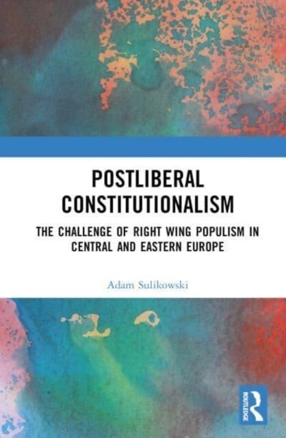 Postliberal Constitutionalism : The Challenge of Right Wing Populism in Central and Eastern Europe (Hardcover)