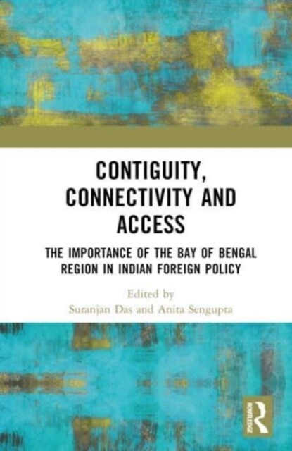 Contiguity, Connectivity and Access : The Importance of the Bay of Bengal Region in Indian Foreign Policy (Hardcover)
