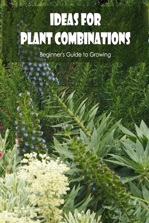 Ideas for Plant Combinations: Beginners Guide to Growing: Concepts for Plant Combinations. (Paperback)