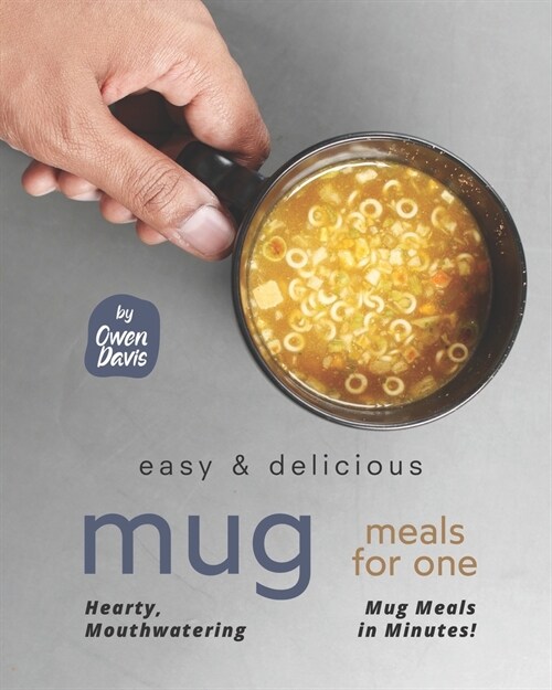 Easy & Delicious Mug Meals for One: Hearty, Mouthwatering Mug Meals in Minutes! (Paperback)