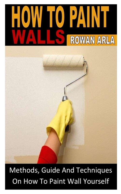 How to Paint Walls: Methods, Guide And Techniques On How To Paint Wall Yourself (Paperback)
