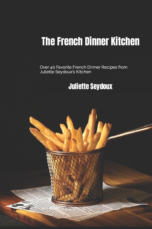 The French Dinner Kitchen: Over 40 Favorite French Dinner Recipes from Juliette Seydouxs Kitchen (Paperback)