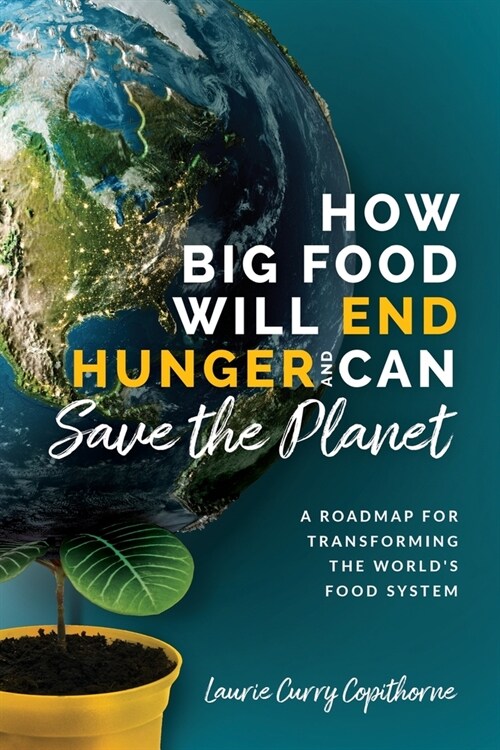 How Big Food Will End Hunger and Can Save the Planet: A Roadmap for Transforming the Worlds Food System (Paperback)