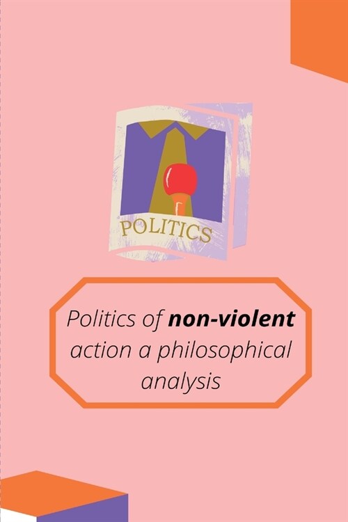 Politics of non-violent action a philosophical analysis (Paperback)