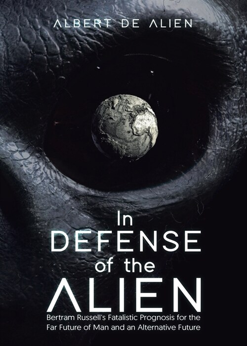 In Defense of the Alien: Bertram Russells Fatalistic Prognosis for the Far Future of Man and an Alternative Future (Paperback)