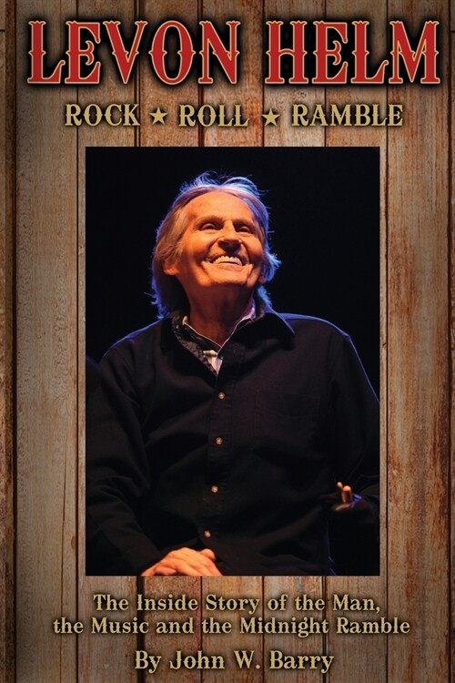 Levon Helm: Rock, Roll & Ramble-The Inside Story of the Man, the Music and the Midnight Ramble (Paperback)