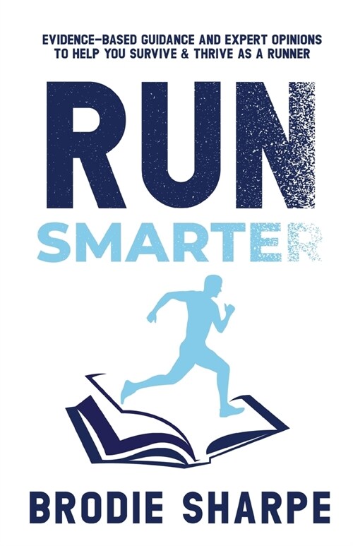 Run Smarter: Evidence-based Guidance and Expert Opinions to Help You Survive & Thrive as a Runner (Paperback)