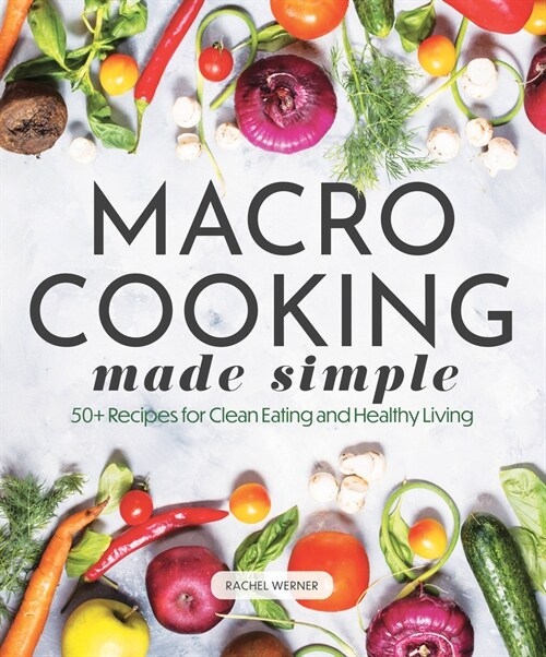 Macro Cooking Made Simple: 50+ Recipes for Clean Eating and Healthy Living (Hardcover)