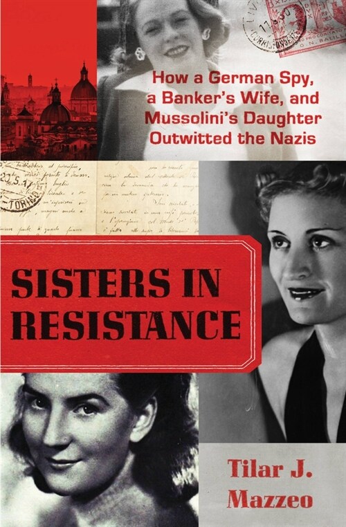 Sisters in Resistance: How a German Spy, a Bankers Wife, and Mussolinis Daughter Outwitted the Nazis (Paperback)